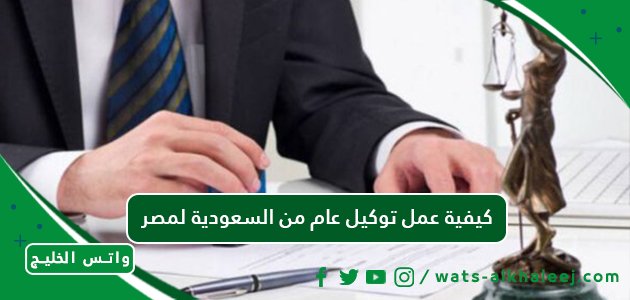 كيفية عمل توكيل عام من السعودية لمصر