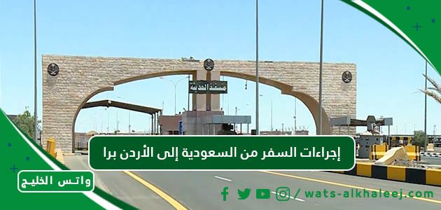 إجراءات السفر من السعودية إلى الأردن برا