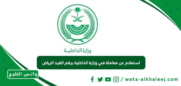 استعلام عن معاملة في وزارة الداخلية برقم القيد الرياض