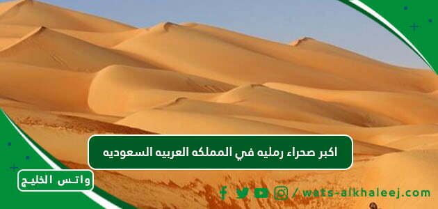 اكبر صحراء رمليه في المملكه العربيه السعوديه