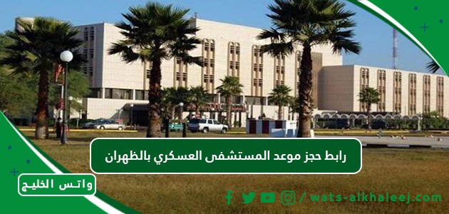 رابط حجز موعد المستشفى العسكري بالظهران