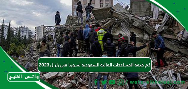 كم قيمة المساعدات المالية السعودية لسوريا في زلزال 2023