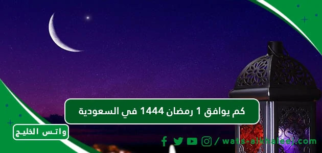 كم يوافق ١ رمضان ١٤٤٤ في السعودية