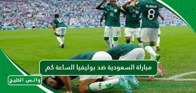مباراة السعودية ضد بوليفيا الساعة كم