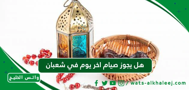 هل يجوز صيام اخر يوم في شعبان