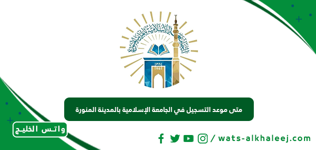 متى موعد التسجيل في الجامعة الإسلامية بالمدينة المنورة