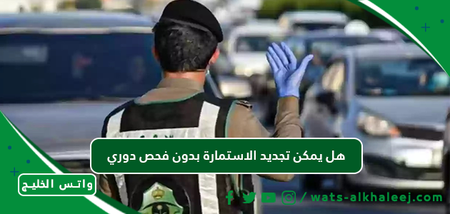 هل يمكن تجديد الاستمارة بدون فحص دوري