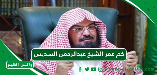 كم عمر الشيخ عبدالرحمن السديس